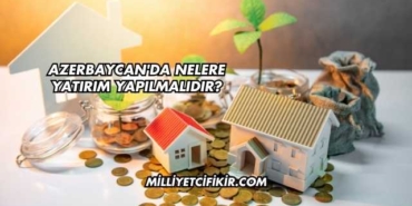 Azerbaycan'da Nelere Yatırım Yapılmalıdır?