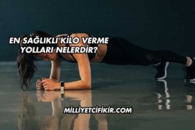 En Sağlıklı Kilo Verme Yolları Nelerdir?