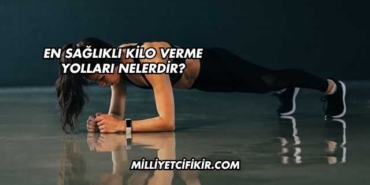 En Sağlıklı Kilo Verme Yolları Nelerdir?