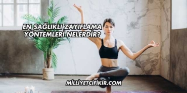 En Sağlıklı Zayıflama Yöntemleri Nelerdir?