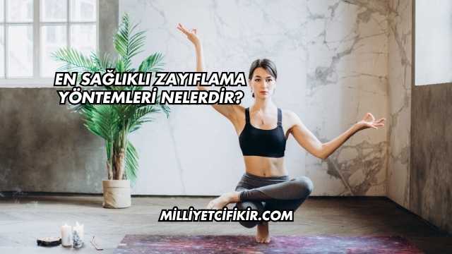 En Sağlıklı Zayıflama Yöntemleri Nelerdir?