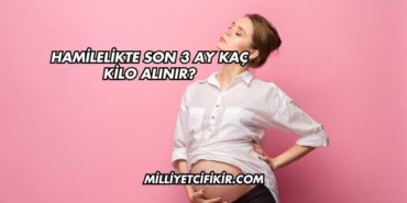 Hamilelikte Son 3 Ay Kaç Kilo Alınır?