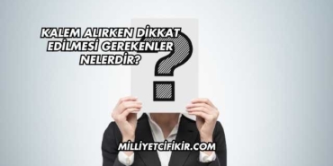 Kalem Alırken Dikkat Edilmesi Gerekenler Nelerdir?