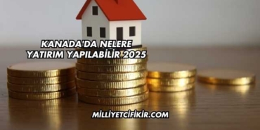 Kanada'da Nelere Yatırım Yapılabilir 2025