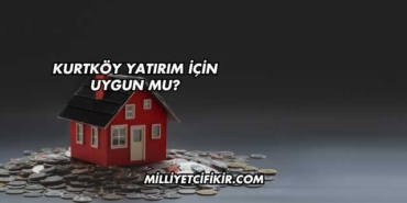 Kurtköy Yatırım İçin Uygun mu?