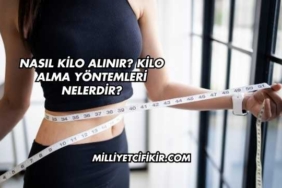 Nasıl Kilo Alınır? Kilo Alma Yöntemleri Nelerdir?