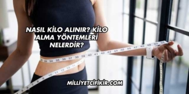 Nasıl Kilo Alınır? Kilo Alma Yöntemleri Nelerdir?