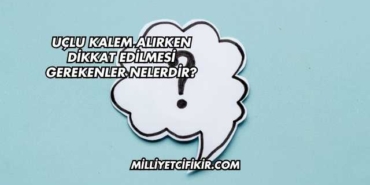 Uçlu Kalem Alırken Dikkat Edilmesi Gerekenler Nelerdir?