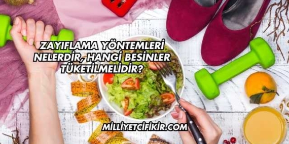 Zayıflama Yöntemleri Nelerdir, Hangi Besinler Tüketilmelidir?