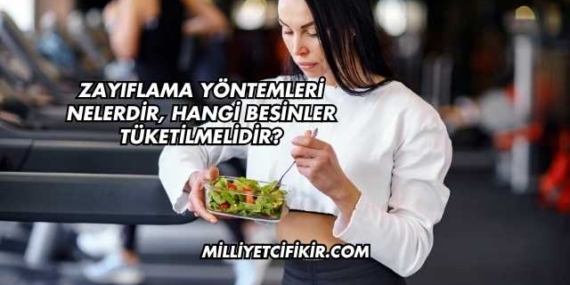 Zayıflama Yöntemleri Nelerdir, Hangi Besinler Tüketilmelidir?