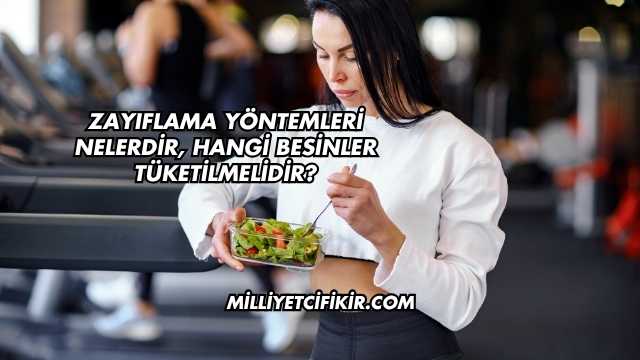 Zayıflama Yöntemleri Nelerdir, Hangi Besinler Tüketilmelidir?