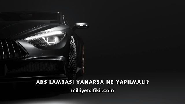 ABS Lambası Yanarsa Ne Yapılmalı?