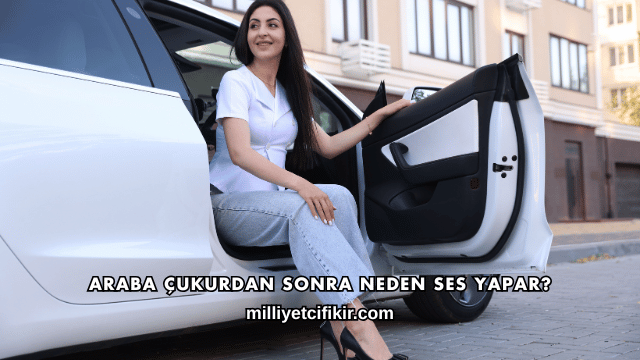 Araba Çukurdan Sonra Neden Ses Yapar?