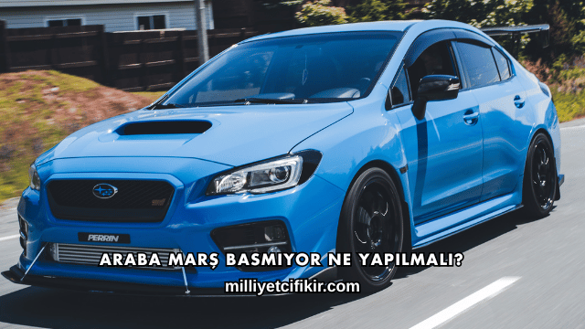 Araba Marş Basmıyor Ne Yapılmalı?