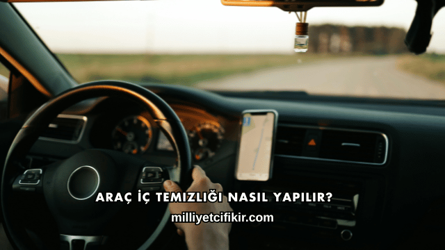 Araç İç Temizliği Nasıl Yapılır?