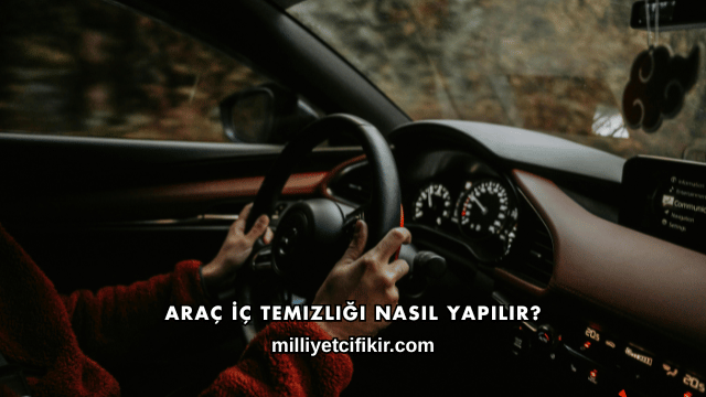 Araç İç Temizliği Nasıl Yapılır?