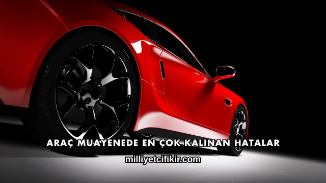 Araç Muayenede En Çok Kalınan Hatalar