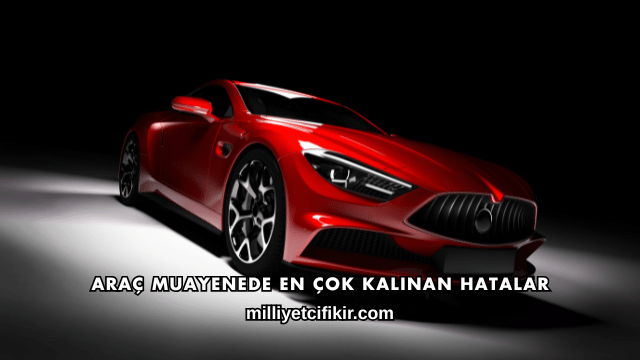 Araç Muayenede En Çok Kalınan Hatalar