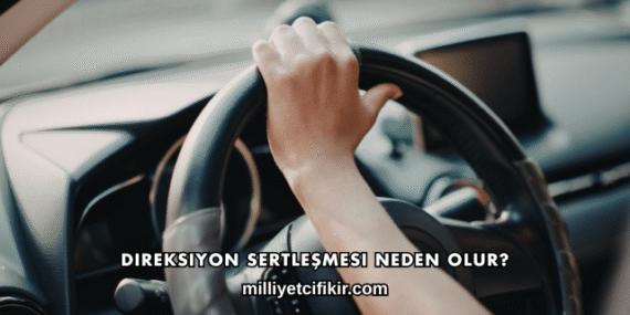 Direksiyon Sertleşmesi Neden Olur?