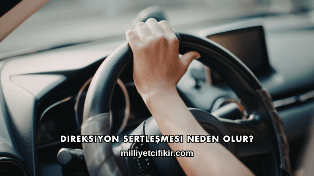 Direksiyon Sertleşmesi Neden Olur?