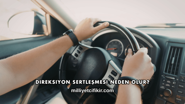 Direksiyon Sertleşmesi Neden Olur?