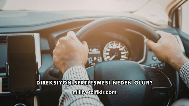 Direksiyon Sertleşmesi Neden Olur?