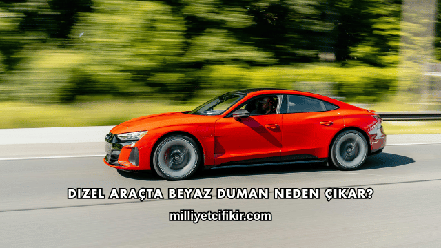 Dizel Araçta Beyaz Duman Neden Çıkar?