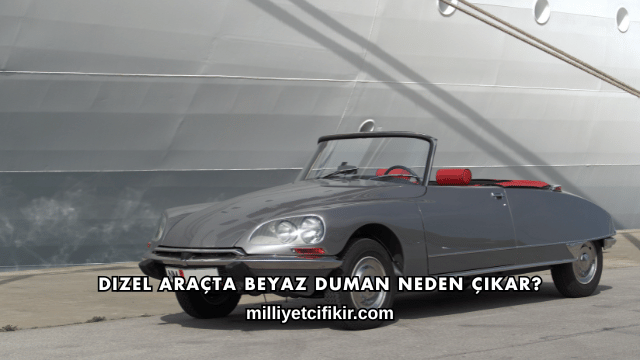 Dizel Araçta Beyaz Duman Neden Çıkar?