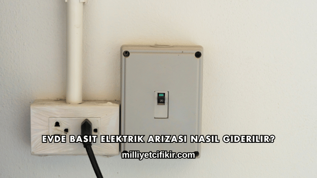 Evde Basit Elektrik Arızası Nasıl Giderilir?