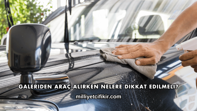 Galeriden Araç Alırken Nelere Dikkat Edilmeli?