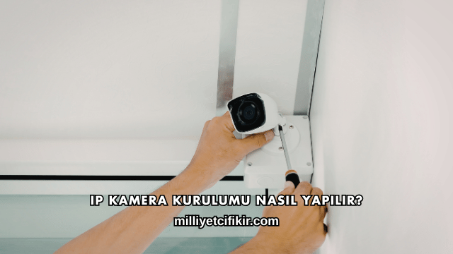 IP Kamera Kurulumu Nasıl Yapılır?