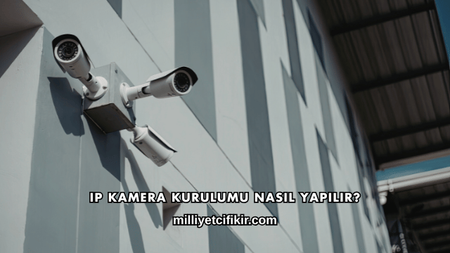 IP Kamera Kurulumu Nasıl Yapılır?