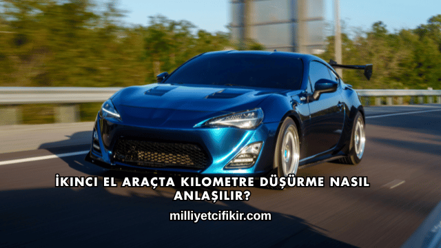 İkinci El Araçta Kilometre Düşürme Nasıl Anlaşılır?