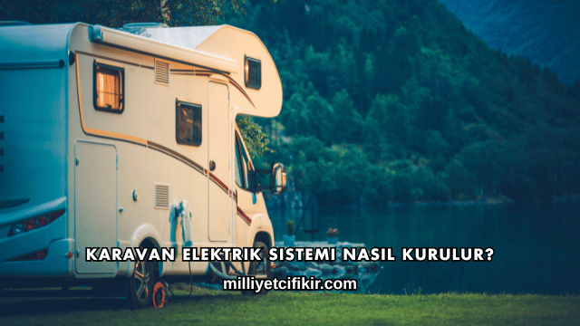Karavan Elektrik Sistemi Nasıl Kurulur?