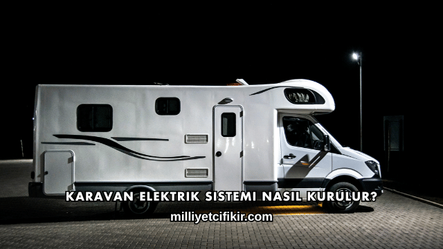 Karavan Elektrik Sistemi Nasıl Kurulur?