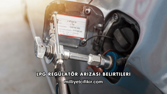 LPG Regülatör Arızası Belirtileri