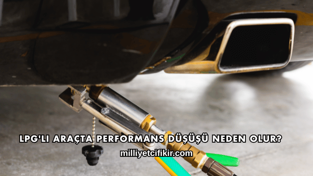 LPG'li Araçta Performans Düşüşü Neden Olur?