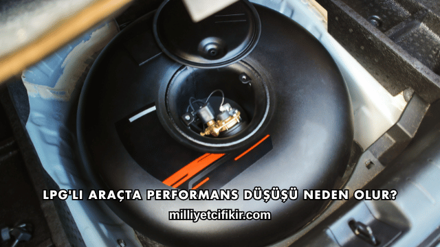 LPG'li Araçta Performans Düşüşü Neden Olur?