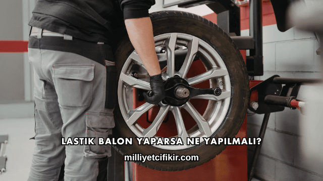 Lastik Balon Yaparsa Ne Yapılmalı?