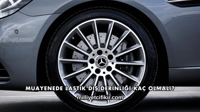 Muayenede Lastik Diş Derinliği Kaç Olmalı?