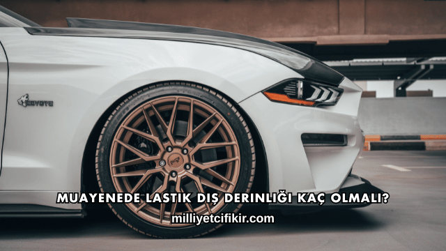 Muayenede Lastik Diş Derinliği Kaç Olmalı?
