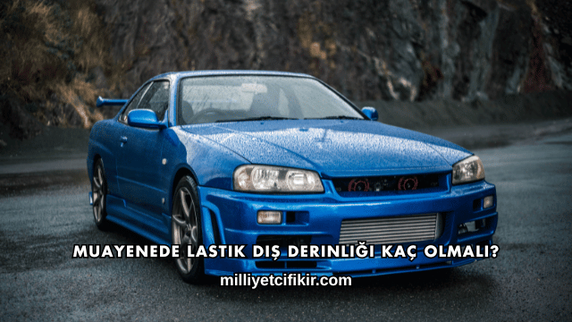 Muayenede Lastik Diş Derinliği Kaç Olmalı?