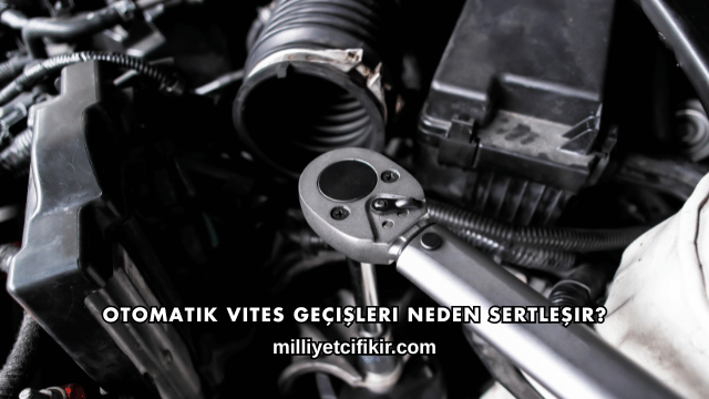 Otomatik Vites Geçişleri Neden Sertleşir?