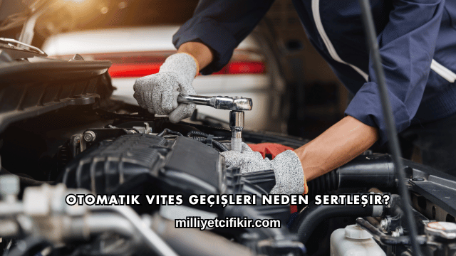 Otomatik Vites Geçişleri Neden Sertleşir?