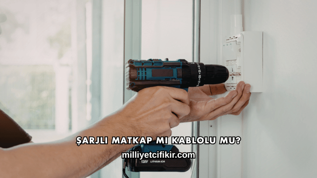 Şarjlı Matkap mı Kablolu mu?