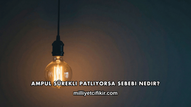 Ampul Sürekli Patlıyorsa Sebebi Nedir?