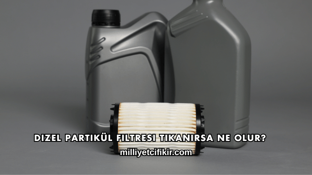 Dizel Partikül Filtresi Tıkanırsa Ne Olur?