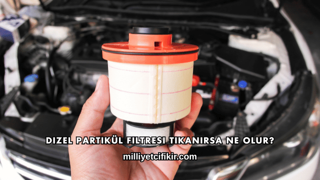 Dizel Partikül Filtresi Tıkanırsa Ne Olur?