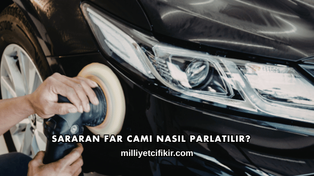 Sararan Far Camı Nasıl Parlatılır?